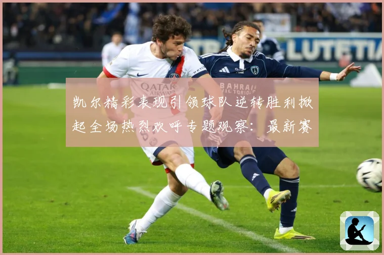 凯尔精彩表现引领球队逆转胜利掀起全场热烈欢呼专题观察：最新赛事动态与深度分析