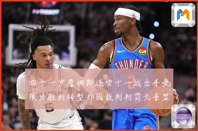 四十一岁詹姆斯连续十一战出手受限为胜利转型却因裁判判罚无奈显赛场复盘：最新赛事动态与深度分析