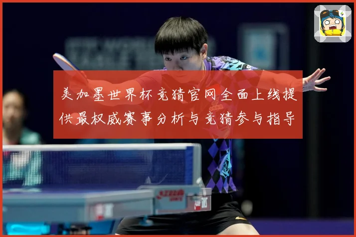 美加墨世界杯竞猜官网全面上线提供最权威赛事分析与竞猜参与指导数据研判：最新赛事动态与深度分析