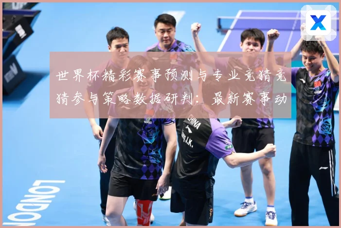 世界杯精彩赛事预测与专业竞猜竞猜参与策略数据研判：最新赛事动态与深度分析