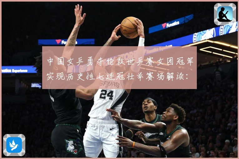 中国女乒勇夺伦敦世乒赛女团冠军实现历史性七连冠壮举赛场解读：最新赛事动态与深度分析