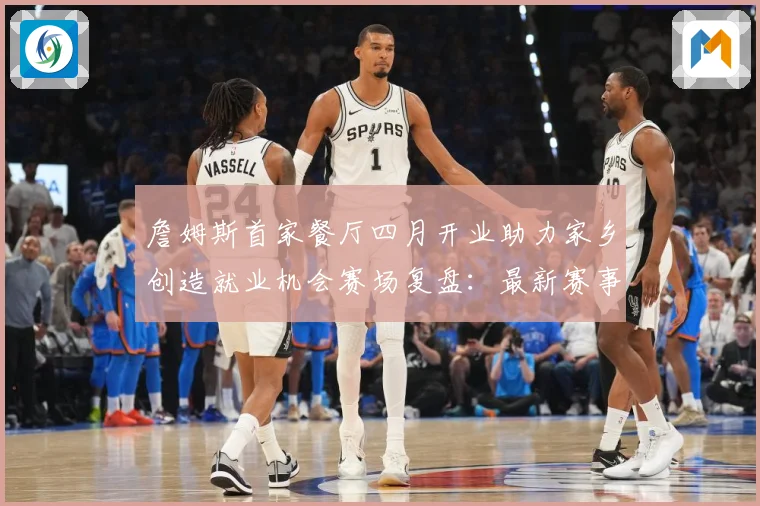 詹姆斯首家餐厅四月开业助力家乡创造就业机会赛场复盘：最新赛事动态与深度分析