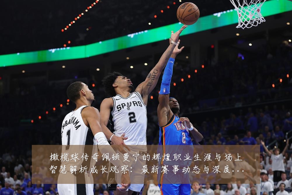 橄榄球传奇佩顿曼宁的辉煌职业生涯与场上智慧解析成长观察：最新赛事动态与深度分析
