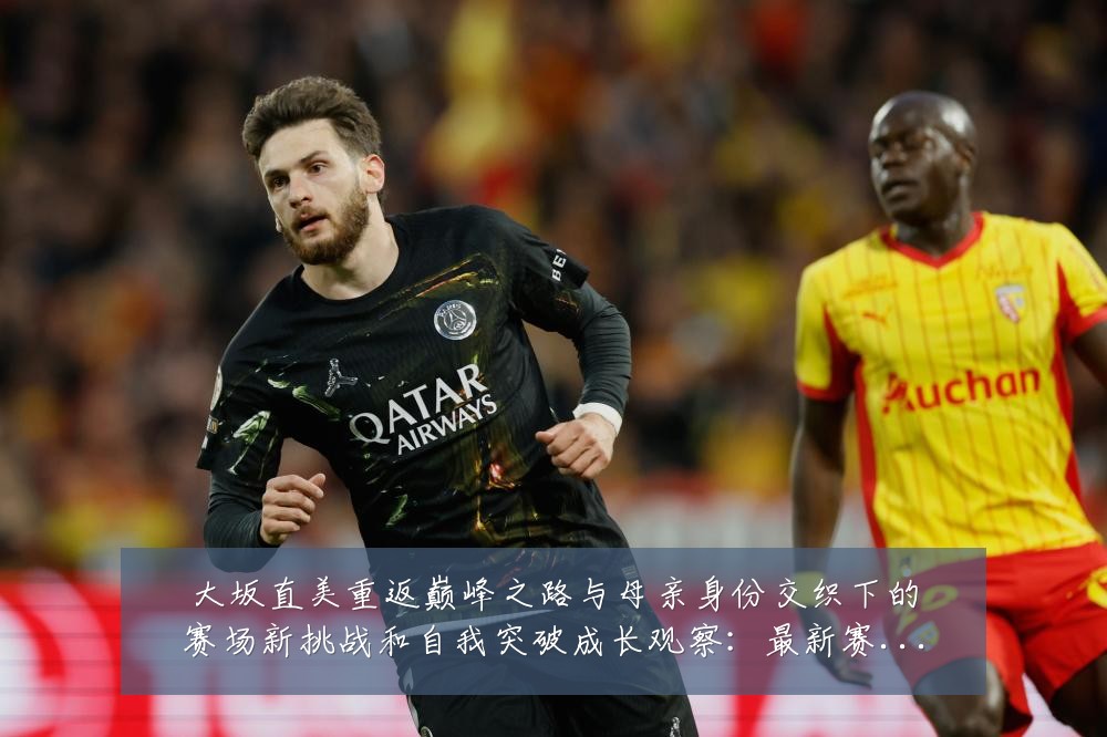 大坂直美重返巅峰之路与母亲身份交织下的赛场新挑战和自我突破成长观察:最新赛事动态与深度分析