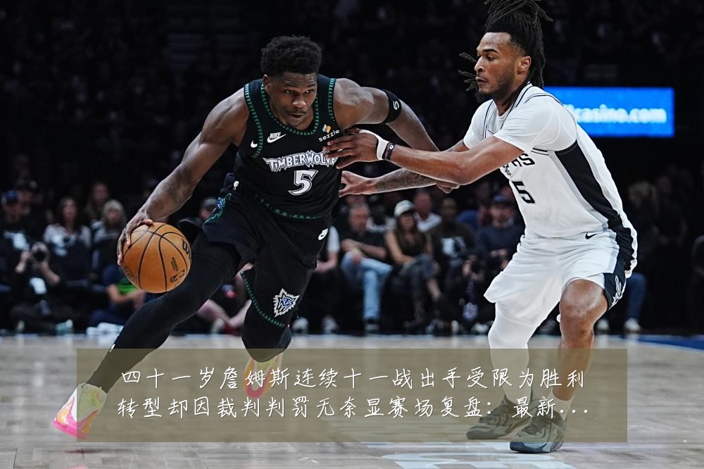 四十一岁詹姆斯连续十一战出手受限为胜利转型却因裁判判罚无奈显赛场复盘:最新赛事动态与深度分析