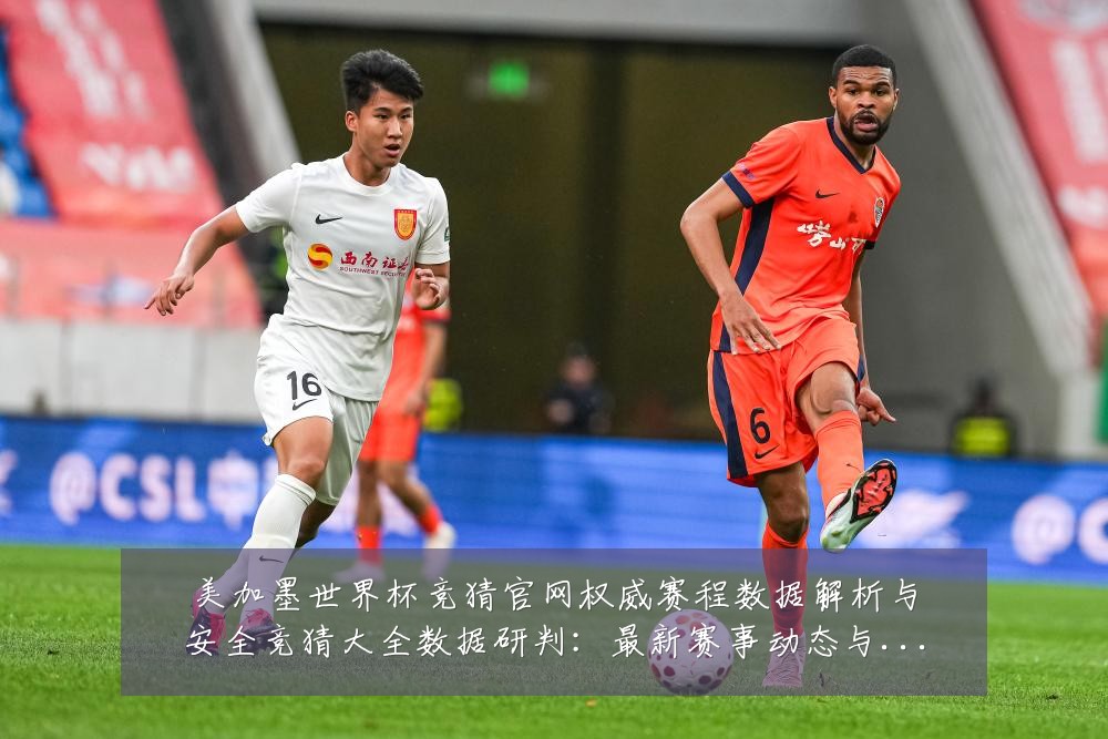 美加墨世界杯竞猜官网权威赛程数据解析与安全竞猜大全数据研判:最新赛事动态与深度分析