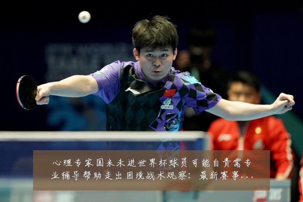 心理专家国米未进世界杯球员可能自责需专业辅导帮助走出困境战术观察:最新赛事动态与深度分析